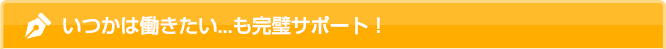 いつかは働きたい…も完璧サポート！